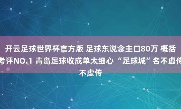 开云足球世界杯官方版 足球东说念主口80万 概括考评NO.1 青岛足球收成单太细心 “足球城”名不虚传