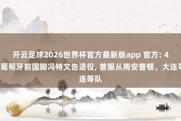 开云足球2026世界杯官方最新版app 官方: 42岁葡萄牙前国脚冯特文告退役, 曾服从南安普顿、大连等队