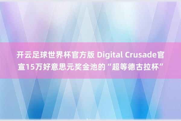 开云足球世界杯官方版 Digital Crusade官宣15万好意思元奖金池的“超等德古拉杯”
