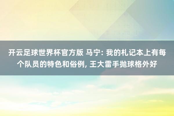 开云足球世界杯官方版 马宁: 我的札记本上有每个队员的特色和俗例, 王大雷手抛球格外好