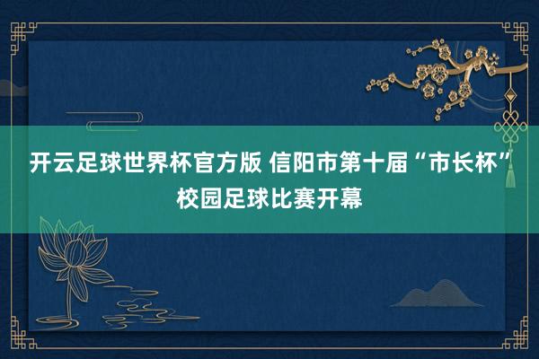 开云足球世界杯官方版 信阳市第十届“市长杯”校园足球比赛开幕