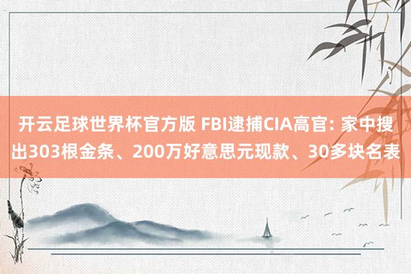 开云足球世界杯官方版 FBI逮捕CIA高官: 家中搜出303根金条、200万好意思元现款、30多块名表