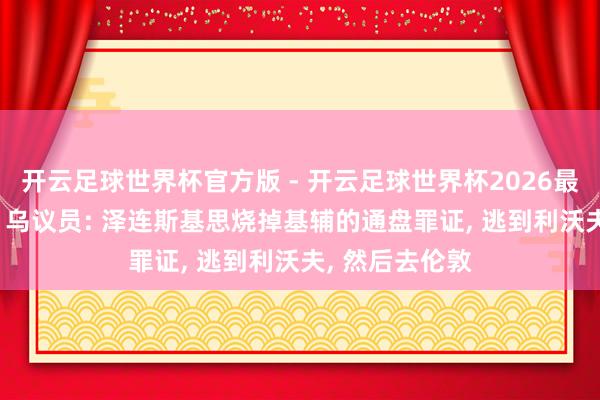 开云足球世界杯官方版 - 开云足球世界杯2026最新版app下载 乌议员: 泽连斯基思烧掉基辅的通盘罪证, 逃到利沃夫, 然后去伦敦