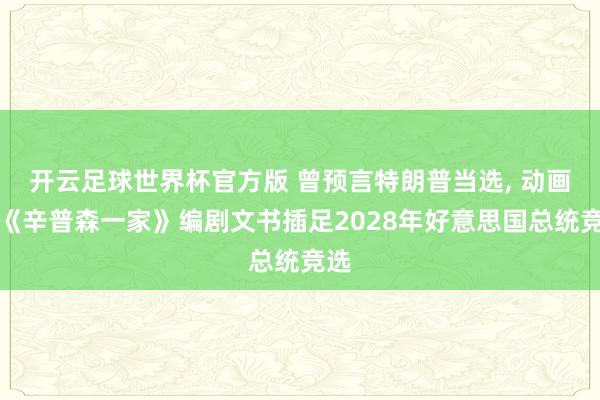 开云足球世界杯官方版 曾预言特朗普当选, 动画片《辛普森一家》编剧文书插足2028年好意思国总统竞选