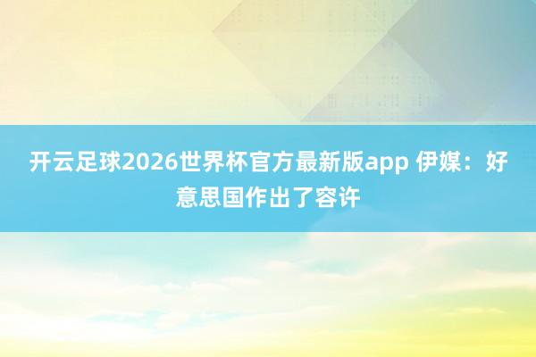 开云足球2026世界杯官方最新版app 伊媒：好意思国作出了容许