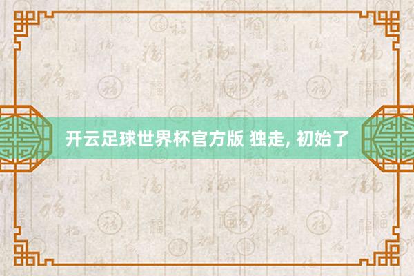 开云足球世界杯官方版 独走, 初始了