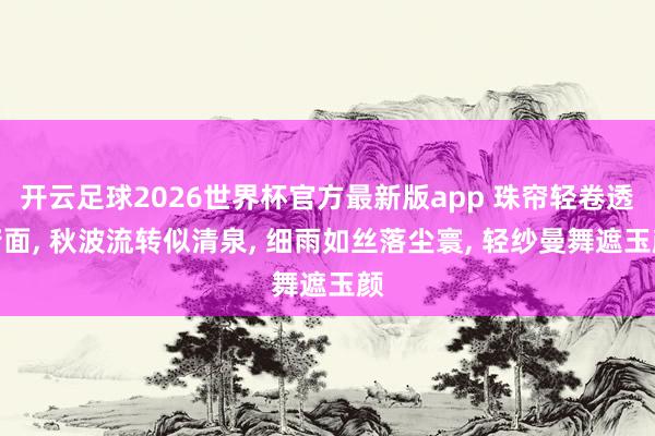 开云足球2026世界杯官方最新版app 珠帘轻卷透芳面, 秋波流转似清泉, 细雨如丝落尘寰, 轻纱曼舞遮玉颜