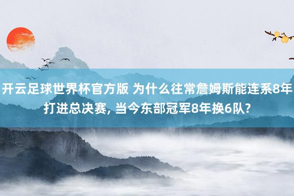 开云足球世界杯官方版 为什么往常詹姆斯能连系8年打进总决赛, 当今东部冠军8年换6队?