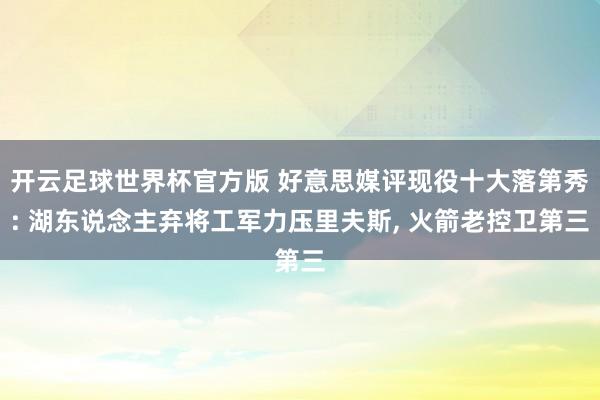 开云足球世界杯官方版 好意思媒评现役十大落第秀: 湖东说念主弃将工军力压里夫斯, 火箭老控卫第三