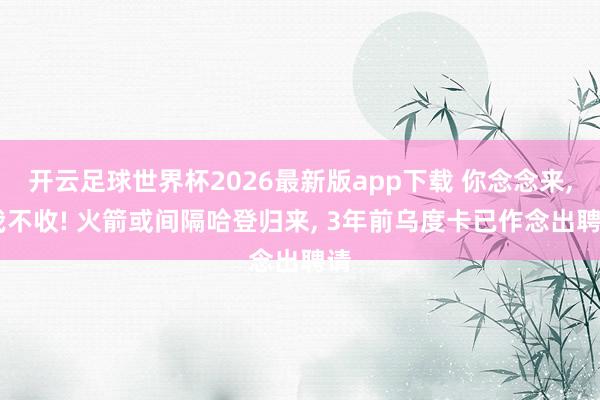 开云足球世界杯2026最新版app下载 你念念来, 我不收! 火箭或间隔哈登归来, 3年前乌度卡已作念出聘请
