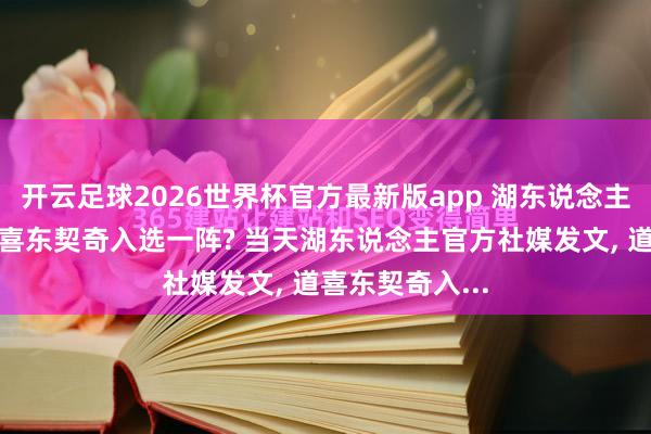 开云足球2026世界杯官方最新版app 湖东说念主官方为何要道喜东契奇入选一阵? 当天湖东说念主官方社媒发文, 道喜东契奇入...