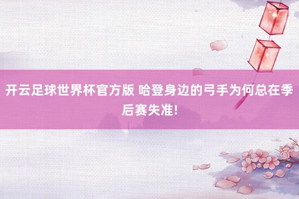 开云足球世界杯官方版 哈登身边的弓手为何总在季后赛失准!