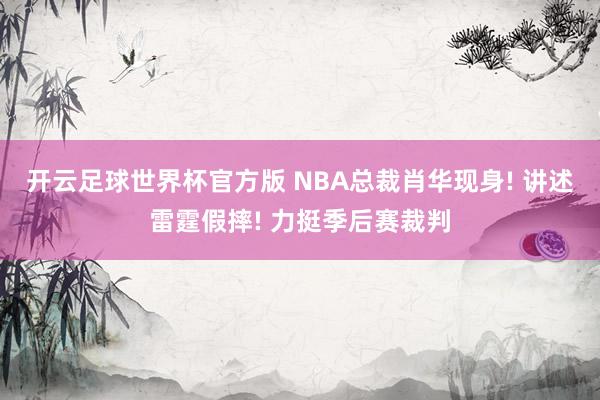 开云足球世界杯官方版 NBA总裁肖华现身! 讲述雷霆假摔! 力挺季后赛裁判