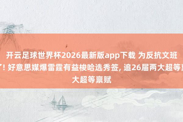 开云足球世界杯2026最新版app下载 为反抗文班拼了! 好意思媒爆雷霆有益梭哈选秀签, 追26届两大超等禀赋