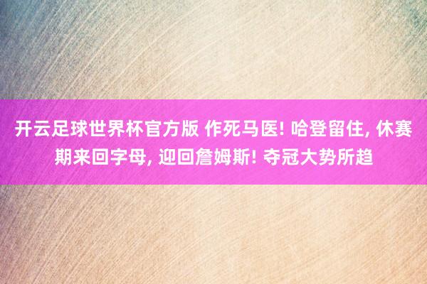 开云足球世界杯官方版 作死马医! 哈登留住, 休赛期来回字母, 迎回詹姆斯! 夺冠大势所趋