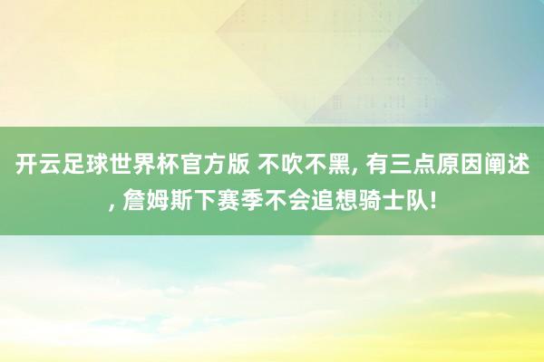 开云足球世界杯官方版 不吹不黑, 有三点原因阐述, 詹姆斯下赛季不会追想骑士队!