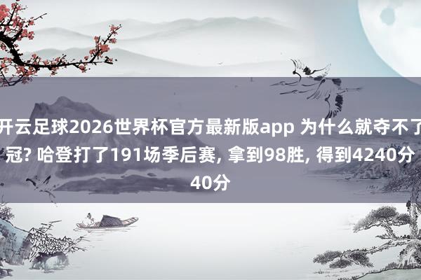 开云足球2026世界杯官方最新版app 为什么就夺不了冠? 哈登打了191场季后赛, 拿到98胜, 得到4240分