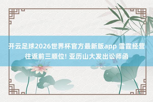 开云足球2026世界杯官方最新版app 雷霆经营往返前三顺位! 亚历山大发出讼师函