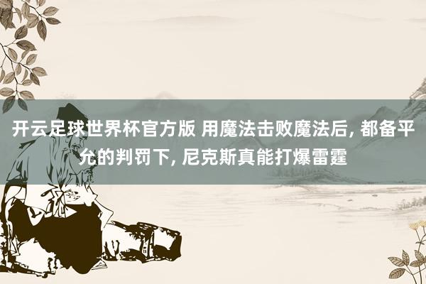 开云足球世界杯官方版 用魔法击败魔法后, 都备平允的判罚下, 尼克斯真能打爆雷霆