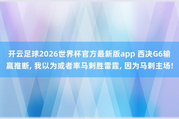 开云足球2026世界杯官方最新版app 西决G6输赢推断, 我以为或者率马剌胜雷霆, 因为马剌主场!