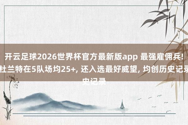 开云足球2026世界杯官方最新版app 最强雇佣兵! 杜兰特在5队场均25+, 还入选最好威望, 均创历史记录
