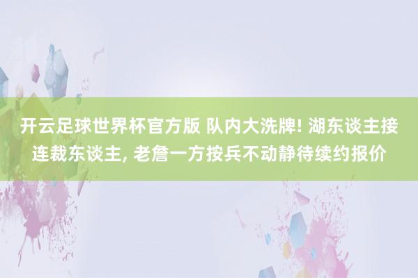 开云足球世界杯官方版 队内大洗牌! 湖东谈主接连裁东谈主, 老詹一方按兵不动静待续约报价