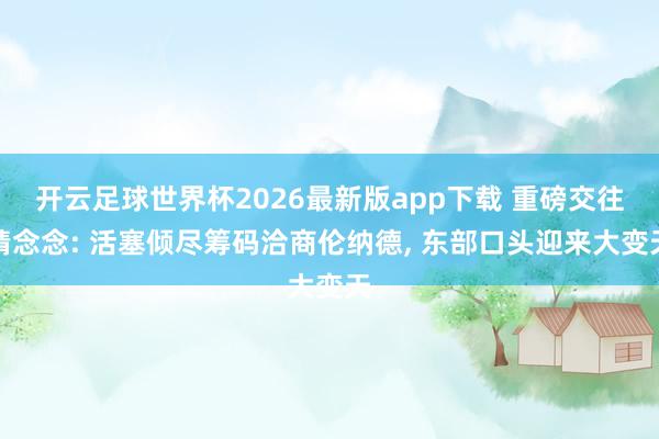 开云足球世界杯2026最新版app下载 重磅交往猜念念: 活塞倾尽筹码洽商伦纳德, 东部口头迎来大变天