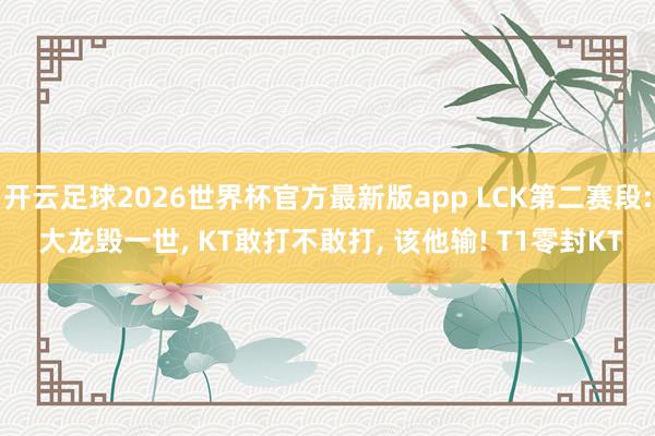 开云足球2026世界杯官方最新版app LCK第二赛段: 大龙毁一世, KT敢打不敢打, 该他输! T1零封KT
