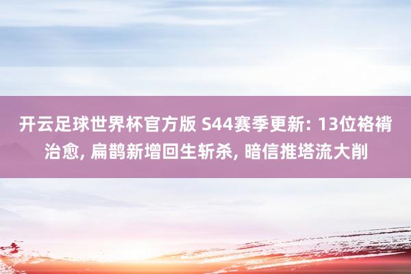 开云足球世界杯官方版 S44赛季更新: 13位袼褙治愈, 扁鹊新增回生斩杀, 暗信推塔流大削