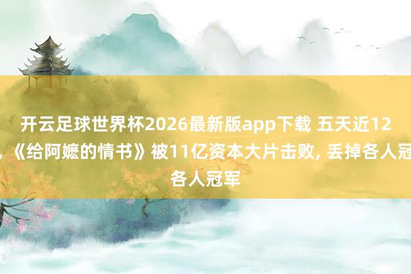 开云足球世界杯2026最新版app下载 五天近12亿, 《给阿嬷的情书》被11亿资本大片击败, 丢掉各人冠军