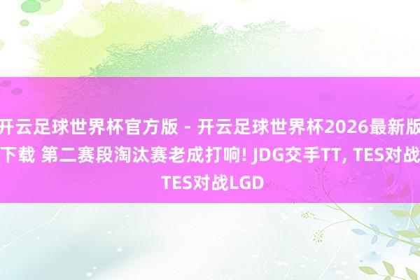 开云足球世界杯官方版 - 开云足球世界杯2026最新版app下载 第二赛段淘汰赛老成打响! JDG交手TT, TES对战LGD