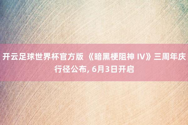 开云足球世界杯官方版 《暗黑梗阻神 IV》三周年庆行径公布, 6月3日开启