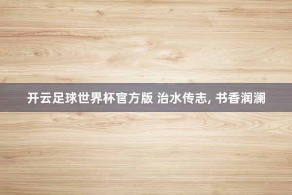 开云足球世界杯官方版 治水传志, 书香润澜