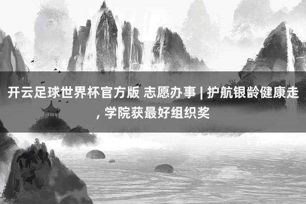 开云足球世界杯官方版 志愿办事 | 护航银龄健康走, 学院获最好组织奖