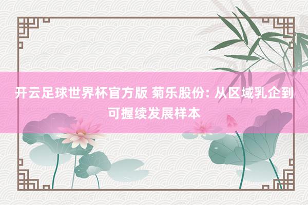 开云足球世界杯官方版 菊乐股份: 从区域乳企到可握续发展样本