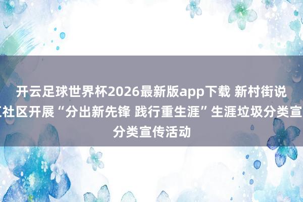 开云足球世界杯2026最新版app下载 新村街说念昌虹社区开展“分出新先锋 践行重生涯”生涯垃圾分类宣传活动