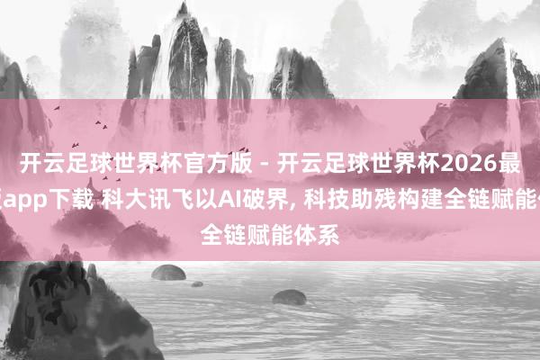 开云足球世界杯官方版 - 开云足球世界杯2026最新版app下载 科大讯飞以AI破界, 科技助残构建全链赋能体系