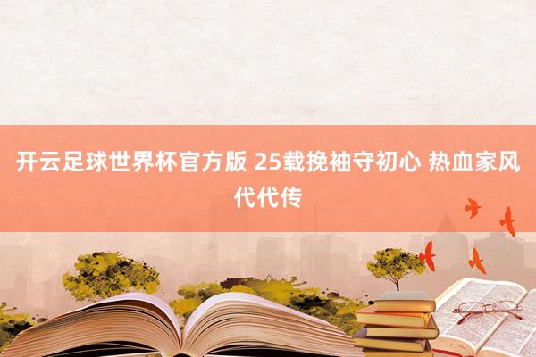 开云足球世界杯官方版 25载挽袖守初心 热血家风代代传