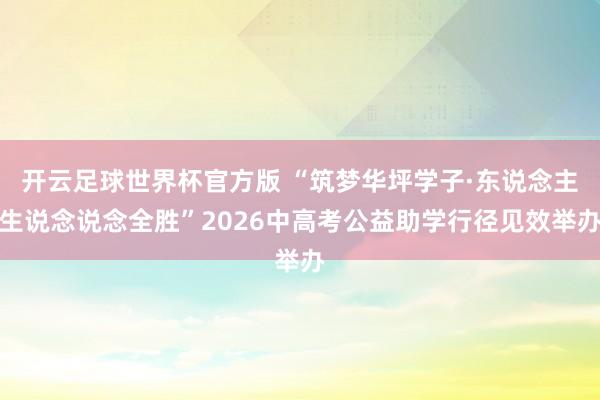 开云足球世界杯官方版 “筑梦华坪学子·东说念主生说念说念全胜”2026中高考公益助学行径见效举办