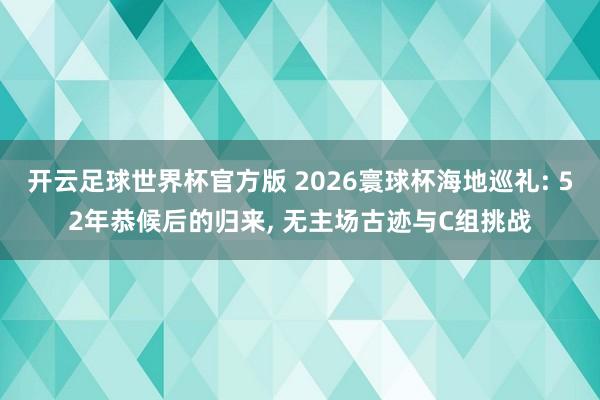 开云足球世界杯官方版 2026寰球杯海地巡礼: 52年恭候后的归来, 无主场古迹与C组挑战