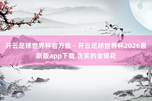 开云足球世界杯官方版 - 开云足球世界杯2026最新版app下载 含笑的金银花