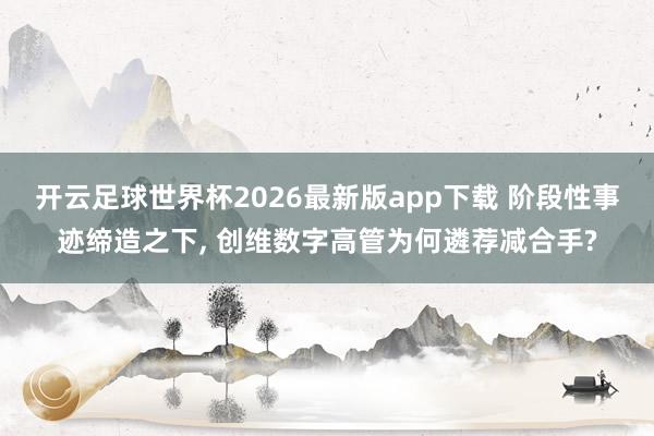 开云足球世界杯2026最新版app下载 阶段性事迹缔造之下, 创维数字高管为何遴荐减合手?
