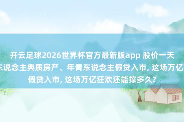 开云足球2026世界杯官方最新版app 股价一天暴涨11%: 韩国东说念主典质房产、年青东说念主假贷入市, 这场万亿狂欢还能撑多久?