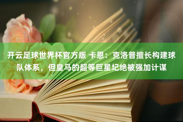 开云足球世界杯官方版 卡恩：克洛普擅长构建球队体系，但皇马的超等巨星圮绝被强加计谋