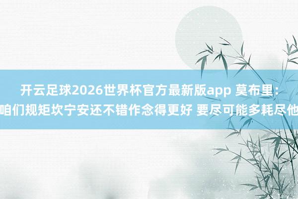 开云足球2026世界杯官方最新版app 莫布里：咱们规矩坎宁安还不错作念得更好 要尽可能多耗尽他