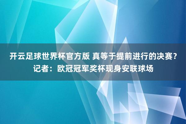 开云足球世界杯官方版 真等于提前进行的决赛？记者：欧冠冠军奖杯现身安联球场