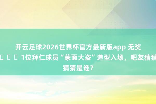 开云足球2026世界杯官方最新版app 无奖竞猜😂1位拜仁球员“蒙面大盗”造型入场，吧友猜猜是谁？