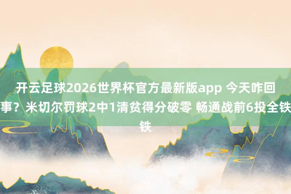 开云足球2026世界杯官方最新版app 今天咋回事？米切尔罚球2中1清贫得分破零 畅通战前6投全铁