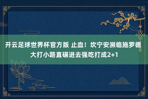 开云足球世界杯官方版 止血！坎宁安濒临施罗德 大打小路直碾进去强吃打成2+1