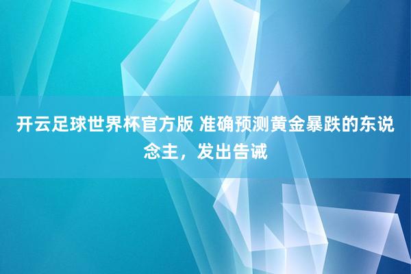 开云足球世界杯官方版 准确预测黄金暴跌的东说念主，发出告诫